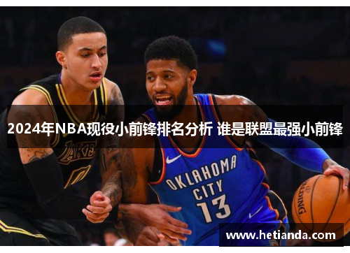 2024年NBA现役小前锋排名分析 谁是联盟最强小前锋