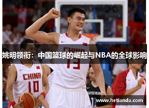 姚明领衔：中国篮球的崛起与NBA的全球影响