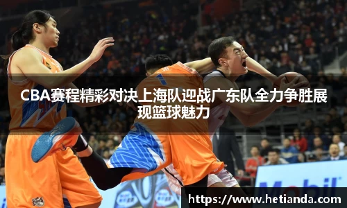 CBA赛程精彩对决上海队迎战广东队全力争胜展现篮球魅力